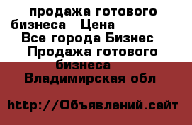 продажа готового бизнеса › Цена ­ 800 000 - Все города Бизнес » Продажа готового бизнеса   . Владимирская обл.